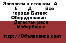 Запчасти к станкам 2А450, 2Е450, 2Д450   - Все города Бизнес » Оборудование   . Дагестан респ.,Избербаш г.